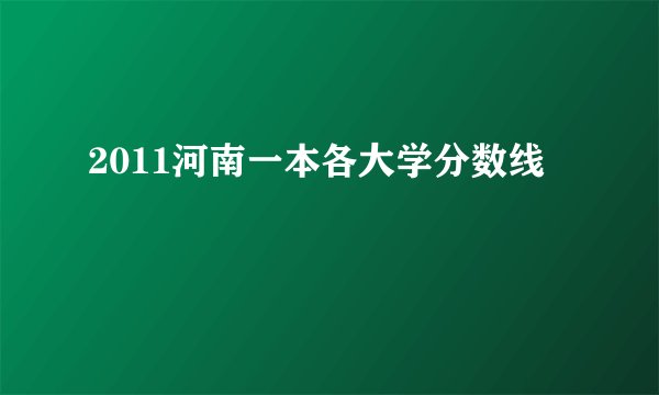 2011河南一本各大学分数线