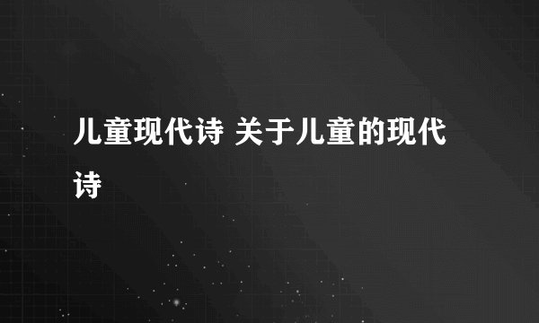 儿童现代诗 关于儿童的现代诗