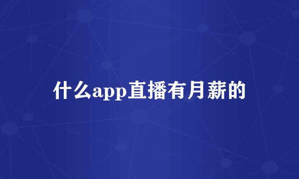 什么app直播有月薪的
