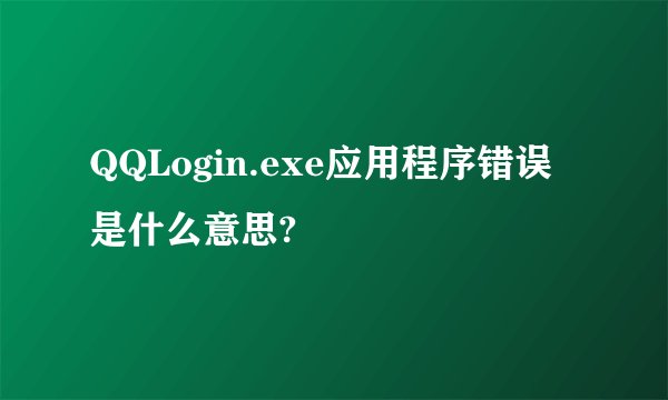 QQLogin.exe应用程序错误是什么意思?