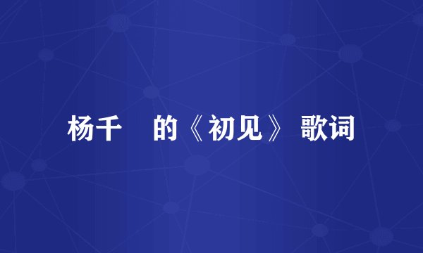 杨千嬅的《初见》 歌词
