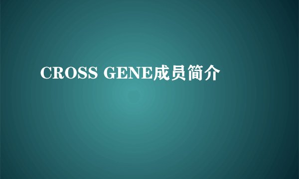 CROSS GENE成员简介