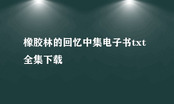 橡胶林的回忆中集电子书txt全集下载