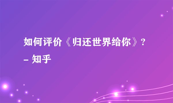 如何评价《归还世界给你》? - 知乎