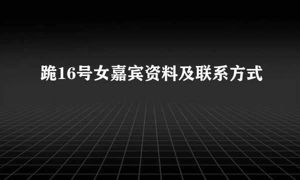 跪16号女嘉宾资料及联系方式