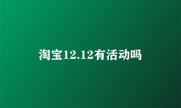 淘宝12.12有活动吗