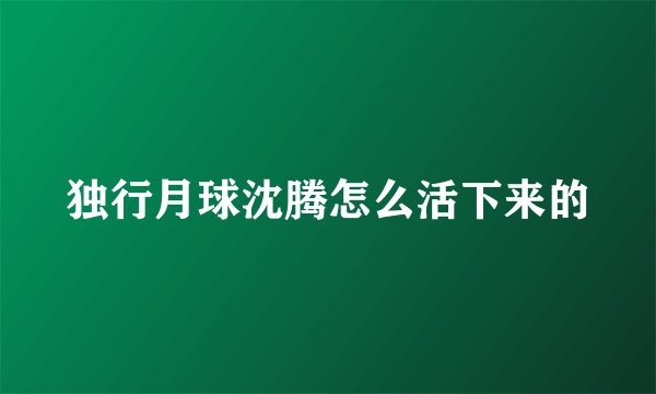独行月球沈腾怎么活下来的