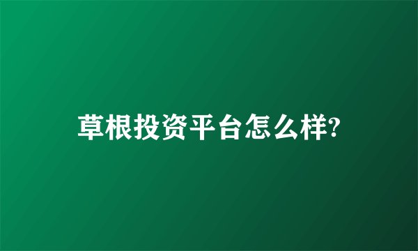 草根投资平台怎么样?