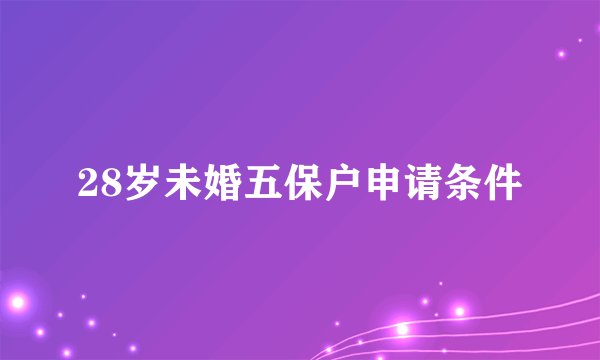 28岁未婚五保户申请条件
