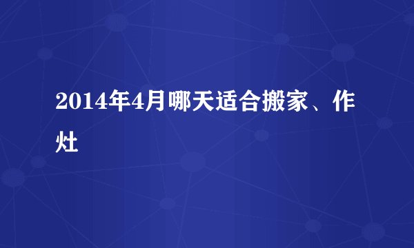 2014年4月哪天适合搬家、作灶