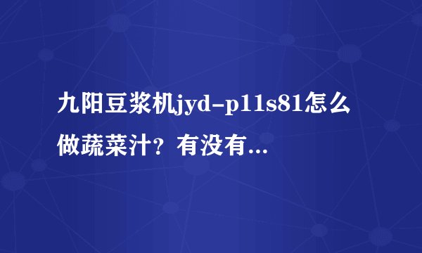 九阳豆浆机jyd-p11s81怎么做蔬菜汁？有没有网友清楚？