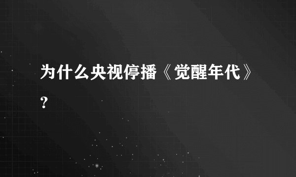 为什么央视停播《觉醒年代》？