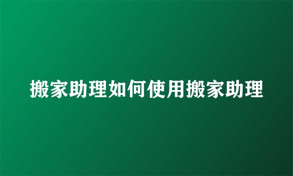 搬家助理如何使用搬家助理