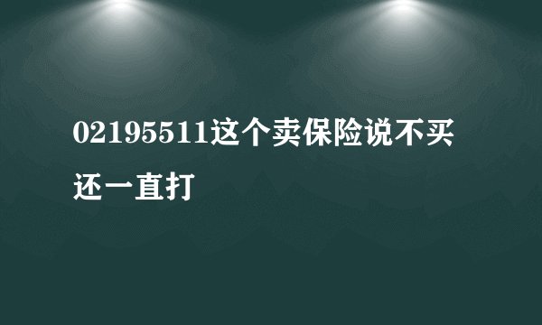 02195511这个卖保险说不买还一直打