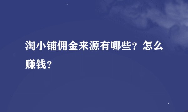 淘小铺佣金来源有哪些？怎么赚钱？