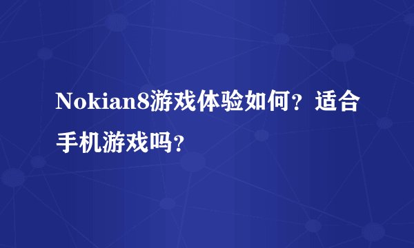 Nokian8游戏体验如何？适合手机游戏吗？