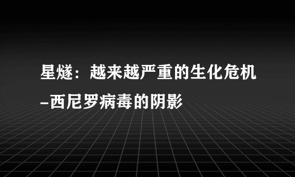 星燧：越来越严重的生化危机-西尼罗病毒的阴影