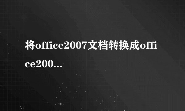 将office2007文档转换成office2003文档的方法