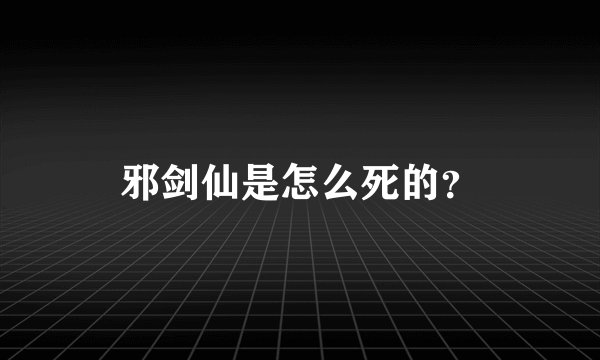 邪剑仙是怎么死的？