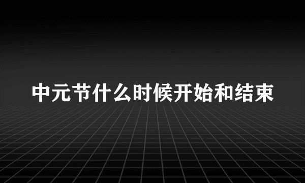 中元节什么时候开始和结束