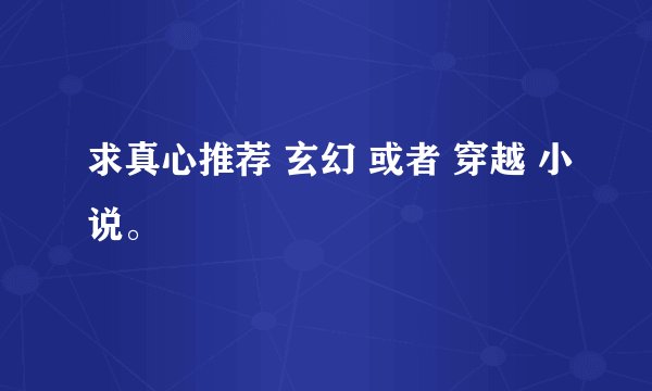 求真心推荐 玄幻 或者 穿越 小说。