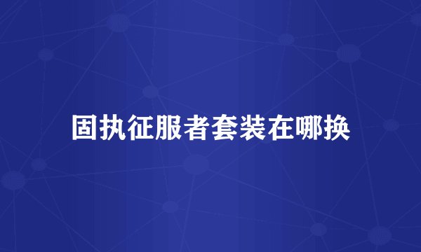 固执征服者套装在哪换