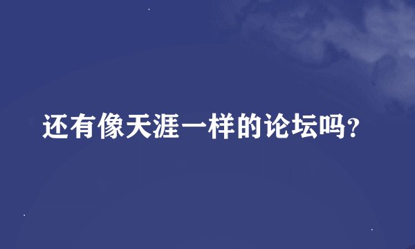 还有像天涯一样的论坛吗？