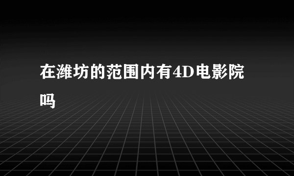 在潍坊的范围内有4D电影院吗