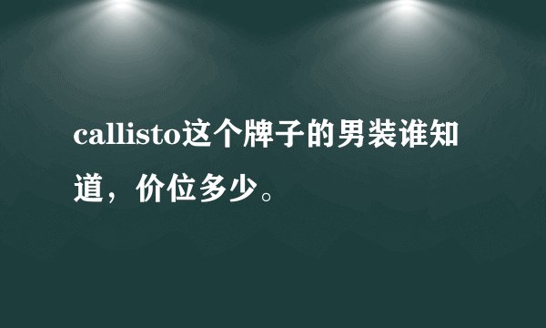 callisto这个牌子的男装谁知道，价位多少。