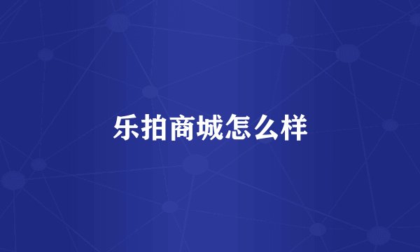 乐拍商城怎么样