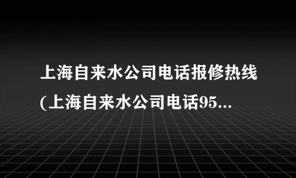 上海自来水公司电话报修热线(上海自来水公司电话95596)