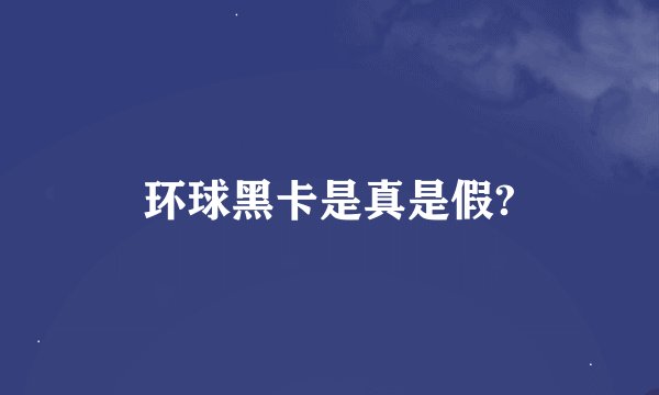 环球黑卡是真是假?