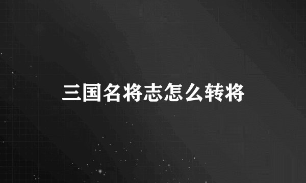 三国名将志怎么转将