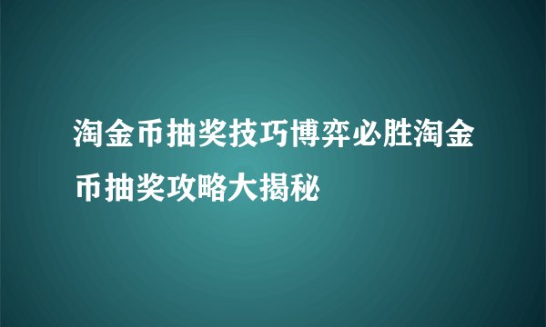 淘金币抽奖技巧博弈必胜淘金币抽奖攻略大揭秘