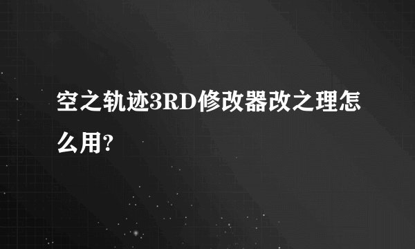 空之轨迹3RD修改器改之理怎么用?
