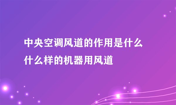 中央空调风道的作用是什么 什么样的机器用风道