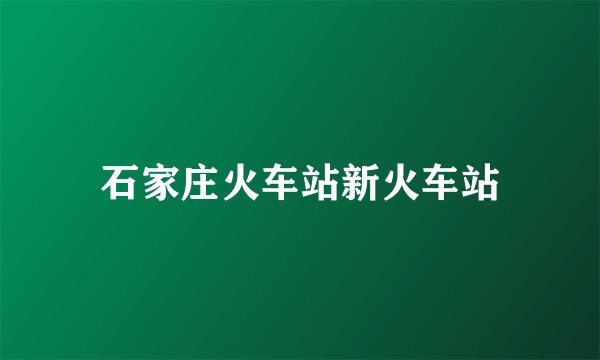 石家庄火车站新火车站