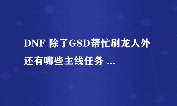 DNF 除了GSD帮忙刷龙人外 还有哪些主线任务 NPC会出来帮忙打的