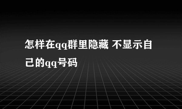 怎样在qq群里隐藏 不显示自己的qq号码
