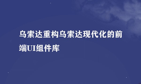 乌索达重构乌索达现代化的前端UI组件库