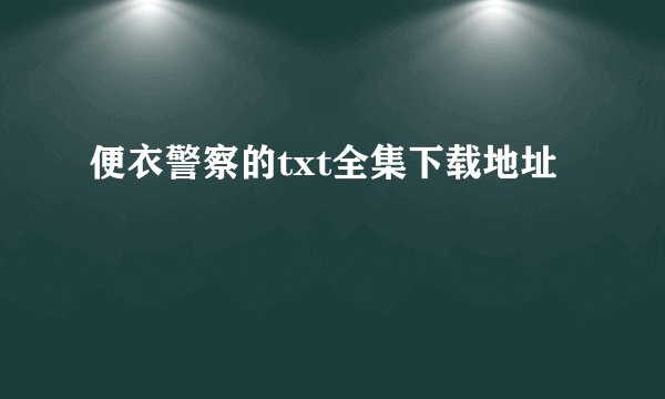 便衣警察的txt全集下载地址
