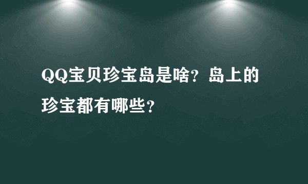 QQ宝贝珍宝岛是啥？岛上的珍宝都有哪些？