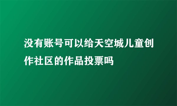 没有账号可以给天空城儿童创作社区的作品投票吗