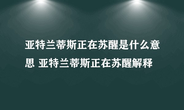 亚特兰蒂斯正在苏醒是什么意思 亚特兰蒂斯正在苏醒解释