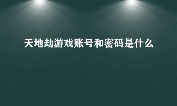 天地劫游戏账号和密码是什么