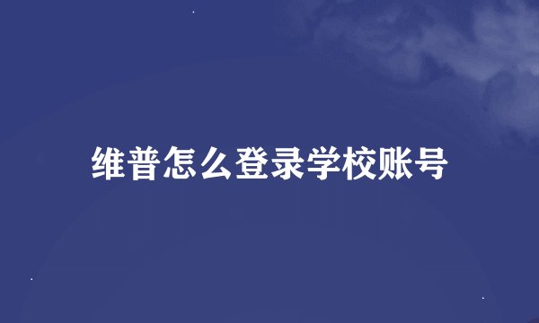 维普怎么登录学校账号