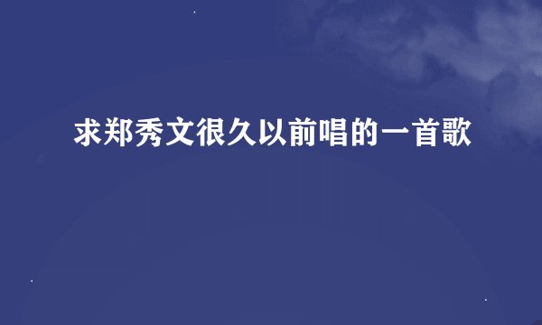 求郑秀文很久以前唱的一首歌