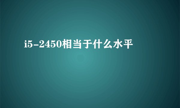 i5-2450相当于什么水平