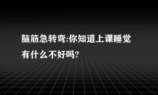 脑筋急转弯:你知道上课睡觉有什么不好吗?