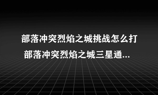 部落冲突烈焰之城挑战怎么打 部落冲突烈焰之城三星通关教程攻略